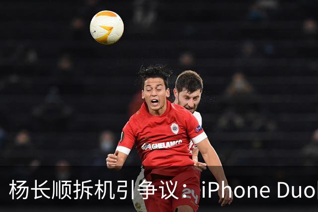 杨长顺拆机引争议：iPhone Duo国行、美版内部不同，有点不厚道了