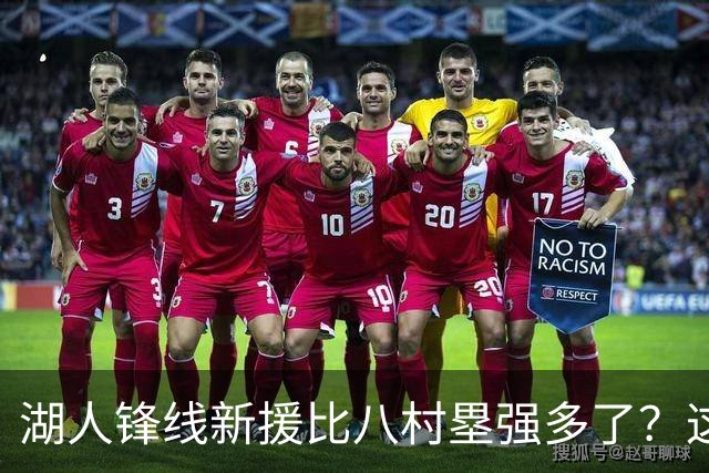 湖人锋线新援比八村塁强多了？这到底是什么莫名其妙的神奇观点？
