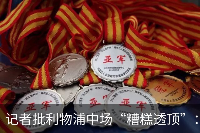 记者批利物浦中场“糟糕透顶”：8次地面对抗仅赢3次
