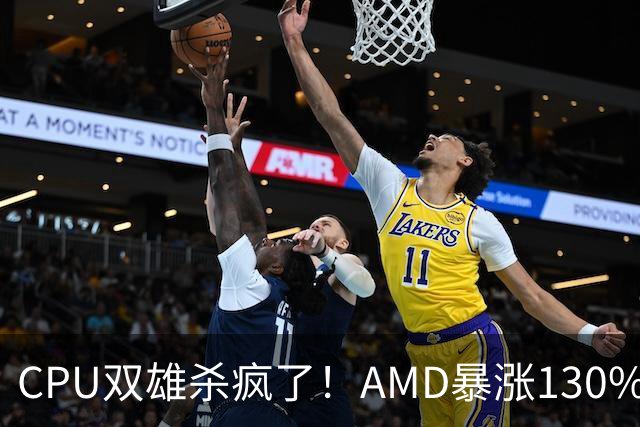 CPU双雄杀疯了！AMD暴涨130%、Intel涨120%：今年出货量预计同比增长31%